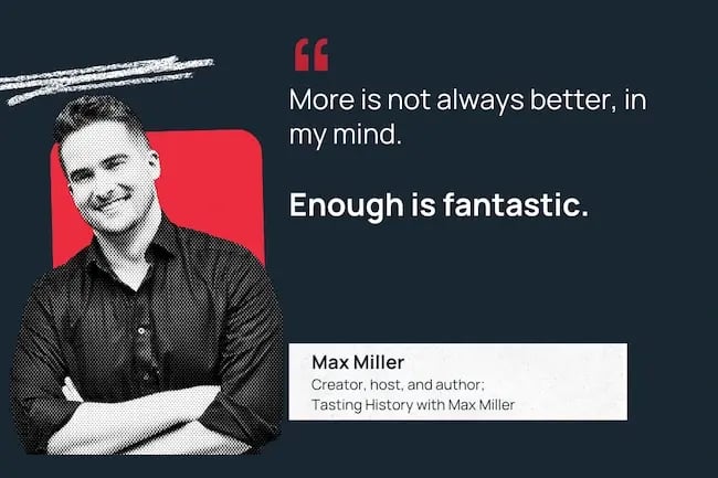 “More is not always better, in my mind. Enough is fantastic.” 